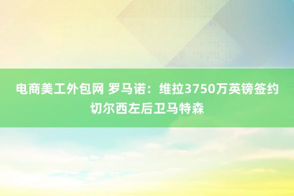 电商美工外包网 罗马诺：维拉3750万英镑签约切尔西左后卫马特森