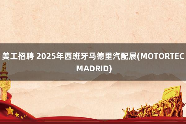 美工招聘 2025年西班牙马德里汽配展(MOTORTEC MADRID)