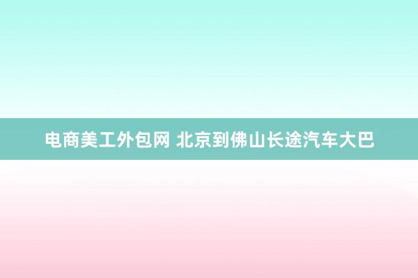 电商美工外包网 北京到佛山长途汽车大巴