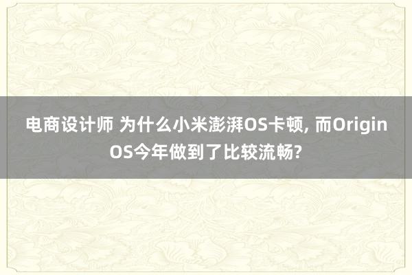 电商设计师 为什么小米澎湃OS卡顿, 而OriginOS今年做到了比较流畅?