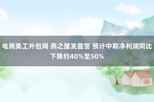 电商美工外包网 燕之屋发盈警 预计中期净利润同比下降约40%至50%