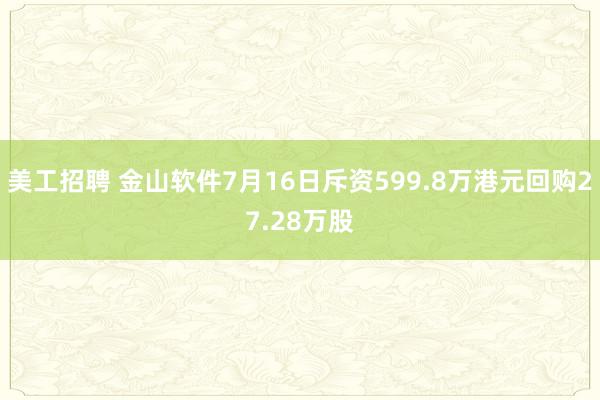 美工招聘 金山软件7月16日斥资599.8万港元回购27.28万股