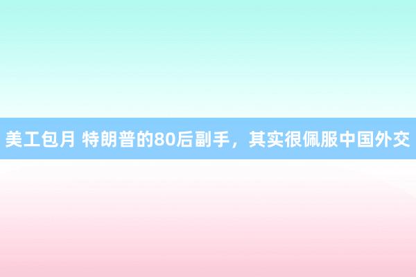 美工包月 特朗普的80后副手，其实很佩服中国外交