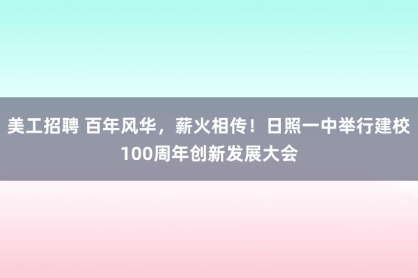 美工招聘 百年风华，薪火相传！日照一中举行建校100周年创新发展大会