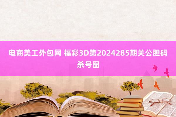 电商美工外包网 福彩3D第2024285期关公胆码杀号图