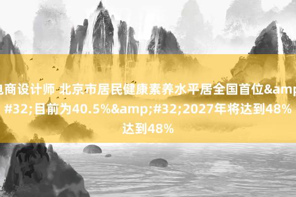 电商设计师 北京市居民健康素养水平居全国首位&#32;目前为40.5%&#32;2027年将达到48%